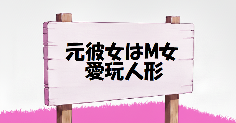 元彼女はM女。愛玩人形。